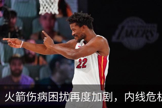 火箭伤病困扰再度加剧，内线危机显现，教练或有新调整